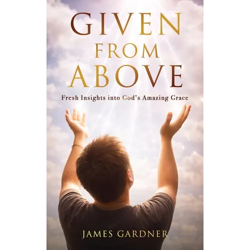 Given From Above: Fresh Insights into God's Amazing Grace