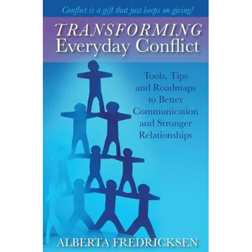 Transforming Everyday Conflict: Tools, Tips, and Roadmaps to Better Communication and Stronger Relationships