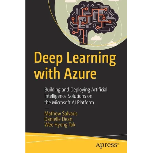 Deep Learning with Azure: Building and Deploying Artificial Intelligence Solutions on the Microsoft AI Platform