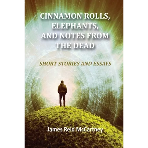 Cinnamon Rolls. Elephants, and Notes From the Dead: Short Stories and Essays