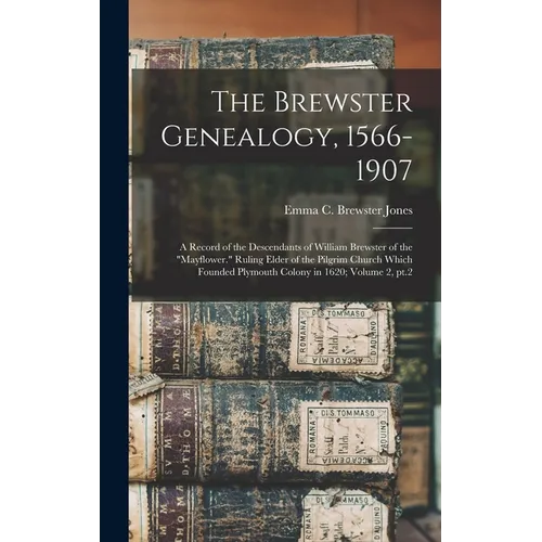 The Brewster Genealogy, 1566-1907; a Record of the Descendants of William Brewster of the "Mayflower." Ruling Elder of the Pilgrim Church Which Founde