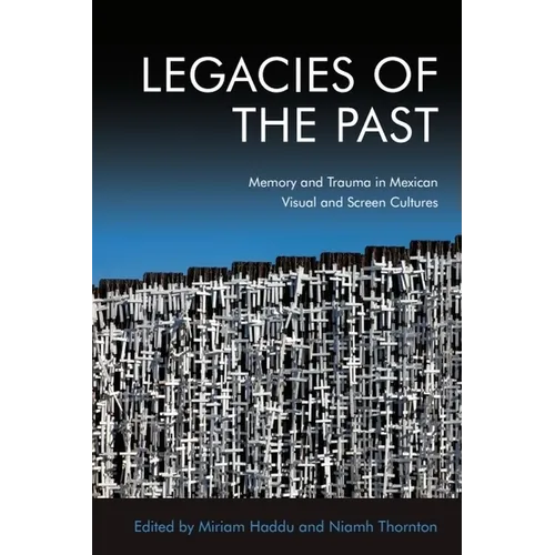 Legacies of the Past: Memory and Trauma in Mexican Visual and Screen Cultures