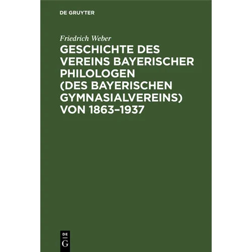 Geschichte Des Vereins Bayerischer Philologen (Des Bayerischen Gymnasialvereins) Von 1863-1937: Im Auftrage Der Bezirksvertreterversammlung Vom 6. Dez