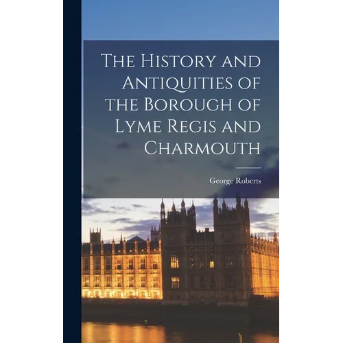 The History and Antiquities of the Borough of Lyme Regis and Charmouth