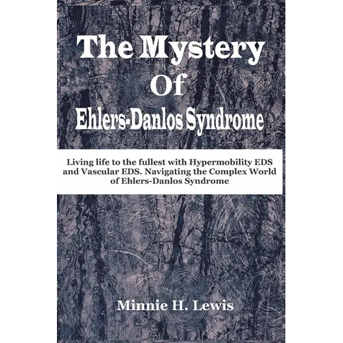 The Mystery of Ehlers-Danlos Syndrome: Living life to the fullest with hypermobility eds and vascular eds, navigating the complex world of ehlers-danl