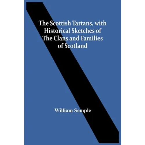 The Scottish Tartans, With Historical Sketches Of The Clans And Families Of Scotland