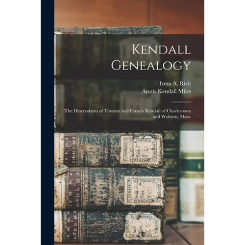 Kendall Genealogy: the Descendants of Thomas and Francis Kendall of Charlestown and Woburn, Mass.