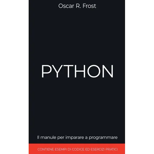 Python: Il Manuale per Imparare a Programmare. Contiene Esempi di Codice ed Esercizi Pratici.