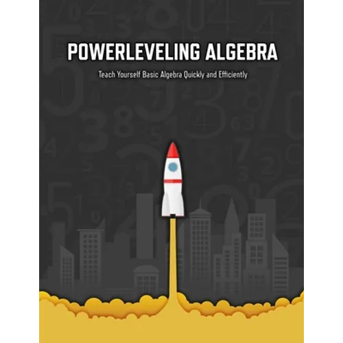 Powerleveling Algebra: Teach Yourself Basic Algebra Quickly and Efficiently Highschool Algebra Workbook
