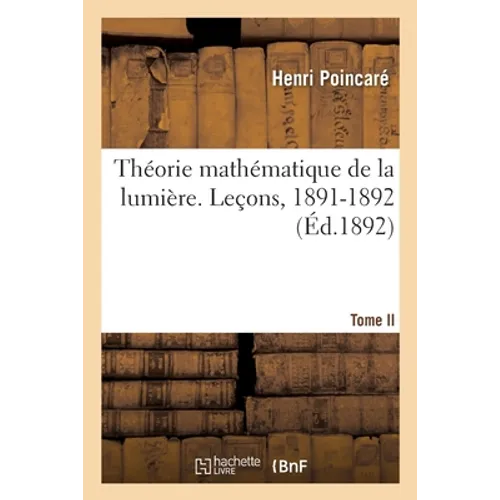 Leçons Sur La Théorie Mathématique de la Lumière. Théorie Mathématique de la Lumière- Tome II: Nouvelles Études Sur La Diffraction, Théorie de la Disp