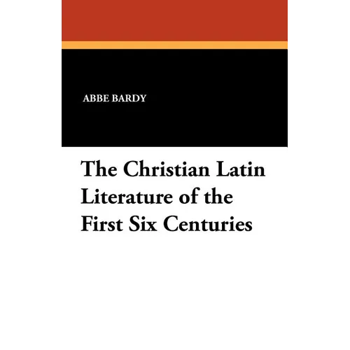 The Christian Latin Literature of the First Six Centuries