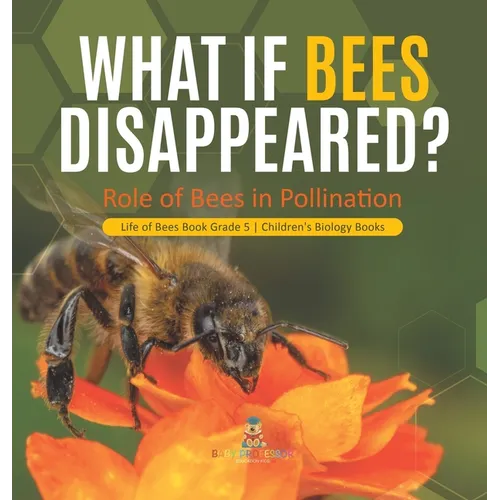 What If Bees Disappeared? Role of Bees in Pollination Life of Bees Book Grade 5 Children's Biology Books