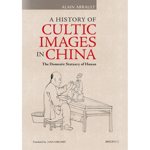 A History of Cultic Images in China: The Domestic Statuary of Hunan