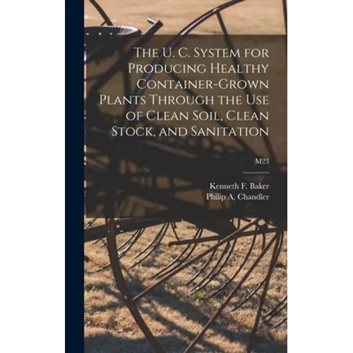 The U. C. System for Producing Healthy Container-grown Plants Through the Use of Clean Soil, Clean Stock, and Sanitation; M23