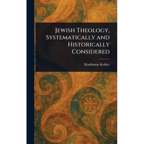 Jewish Theology, Systematically and Historically Considered