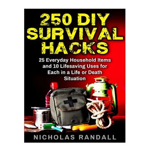 250 DIY Survival Hacks: 250 DIY Survival Hacks: 25 Everyday Household Items and 10 Lifesaving Uses for Each in a Life or Death Situation