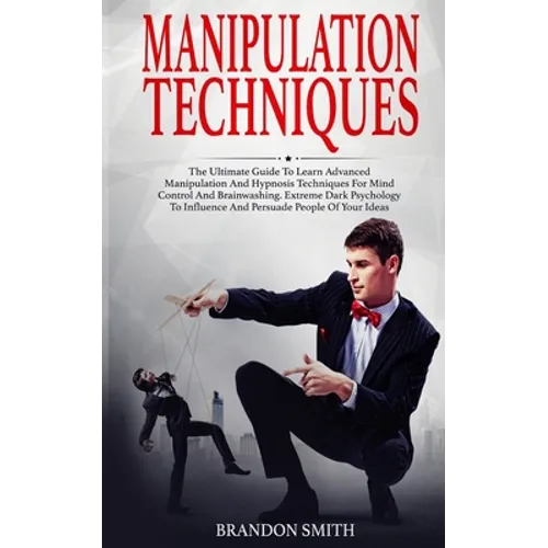 Manipulation Techniques: The Ultimate Guide to Learn Advanced Manipulation and Hypnosis Techniques for Mind Control and Brainwashing. Extreme D