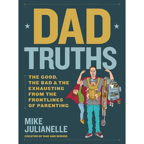 Dad Truths: The Good, the Bad, and the Exhausting from the Frontlines of Parenting