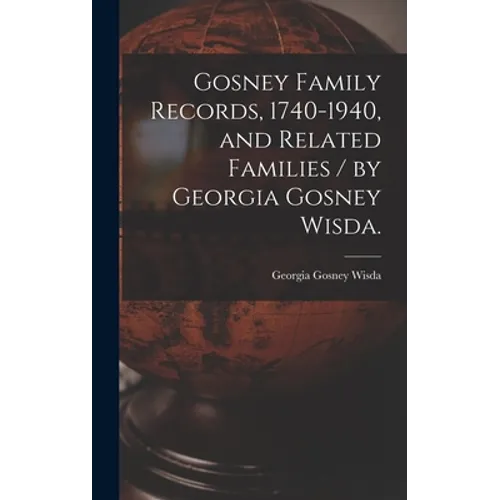 Gosney Family Records, 1740-1940, and Related Families / by Georgia Gosney Wisda.