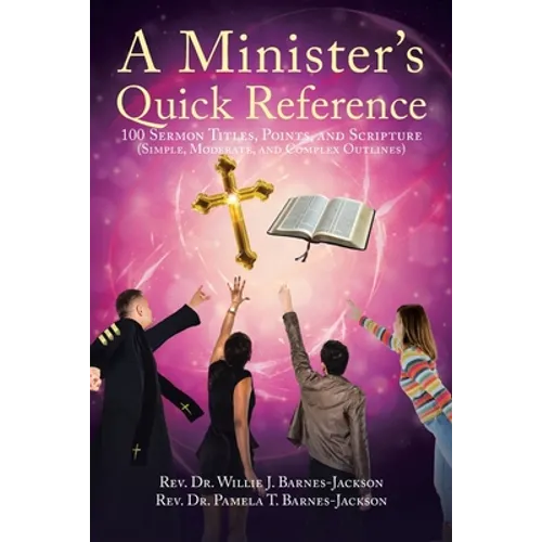 A Minister's Quick Reference: 100 Sermon Titles, Points, and Scripture (Simple, Moderate, and Complex Outlines)