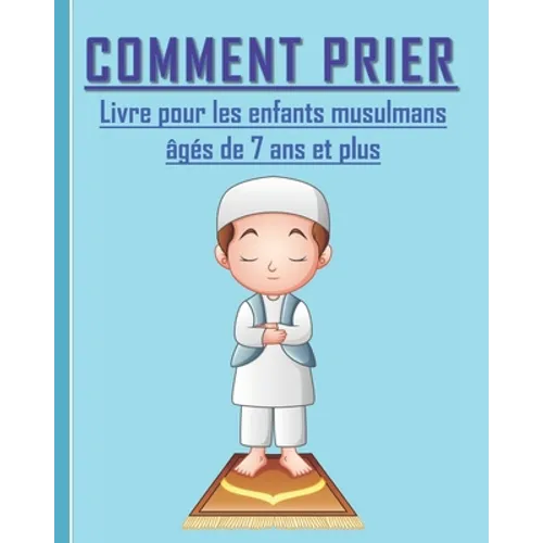 Comment Prier - Livre pour les enfants musulmans: Guide de l'ablution et de la prière selon l'Islam pour les enfants musulmans âgés de 7 ans et plus.