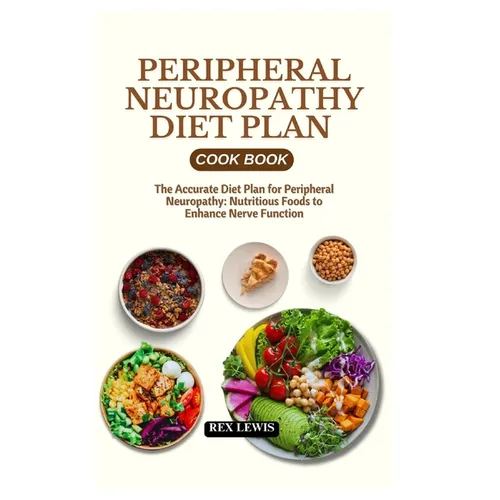 Peripheral Neuropathy Diet Plan Cook Book: The Accurate Diet Plan for Peripheral Neuropathy: Nutritious Foods to Enhance Nerve Function