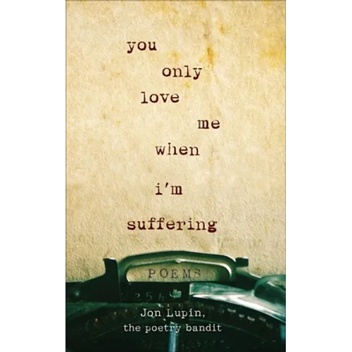 You Only Love Me When I'm Suffering: Poems