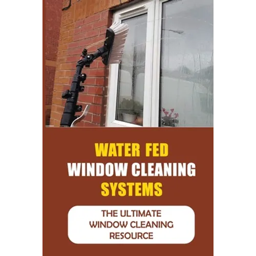 Water Fed Window Cleaning Systems: The Ultimate Window Cleaning Resource