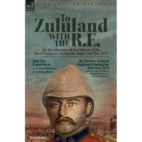 To Zululand with the R.E. - The Recollections of Two Officers of the Royal Engineers During the Anglo-Zulu War, 1879