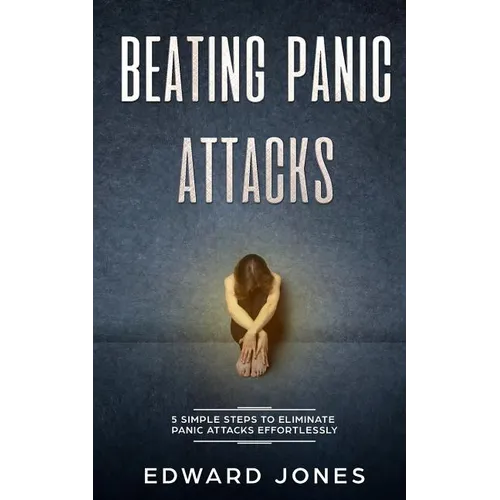Beating Panic Attacks: 5 Simple Steps To Eliminate Panic Attacks Effortlessly