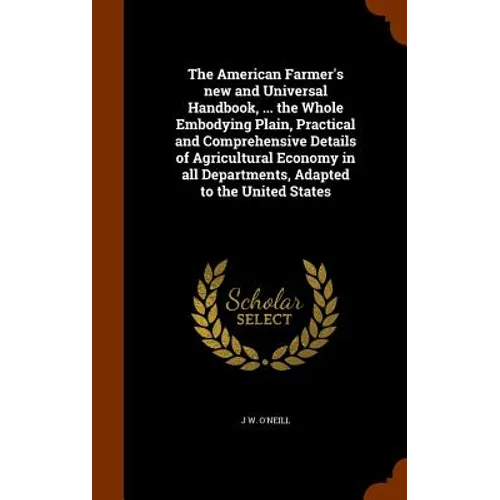The American Farmer's new and Universal Handbook, ... the Whole Embodying Plain, Practical and Comprehensive Details of Agricultural Economy in all De