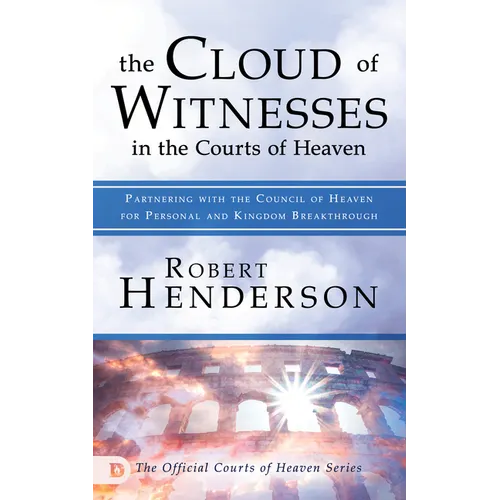 The Cloud of Witnesses in the Courts of Heaven: Partnering with the Council of Heaven for Personal and Kingdom Breakthrough