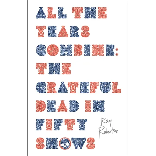 All the Years Combine: The Grateful Dead in Fifty Shows