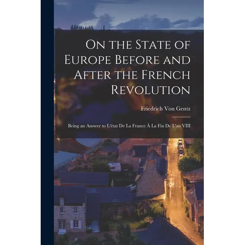 On the State of Europe Before and After the French Revolution: Being an Answer to L'état De La France À La Fin De L'an VIII