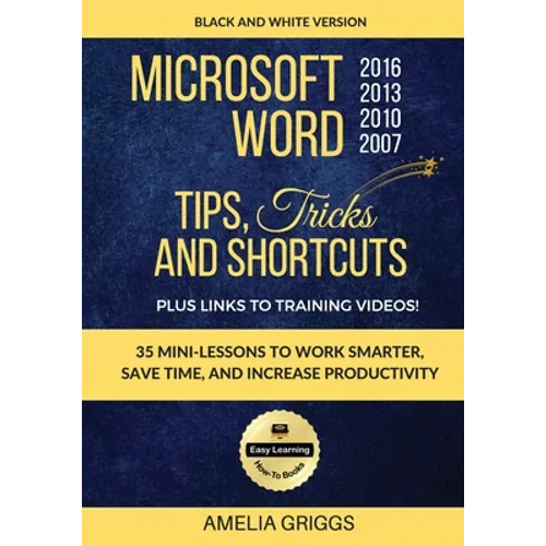 Microsoft Word 2007 2010 2013 2016 Tips Tricks and Shortcuts (Black & White Version): Work Smarter, Save Time, and Increase Productivity