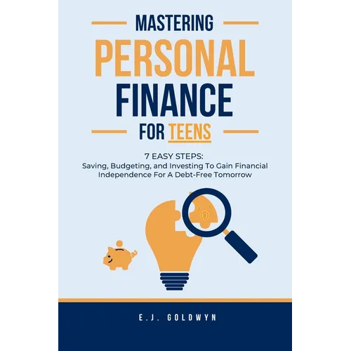 Mastering Personal Finance for Teens: 7 Easy Steps to Saving, Budgeting, and Investing To Gain Financial Independence for a Debt-Free Tomorrow