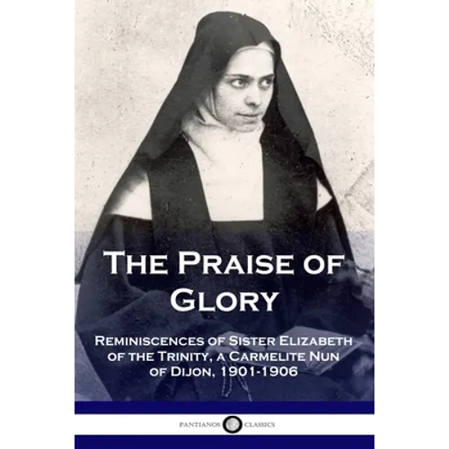 The Praise of Glory: Reminiscences of Sister Elizabeth of the Trinity, a Carmelite Nun of Dijon, 1901-1906