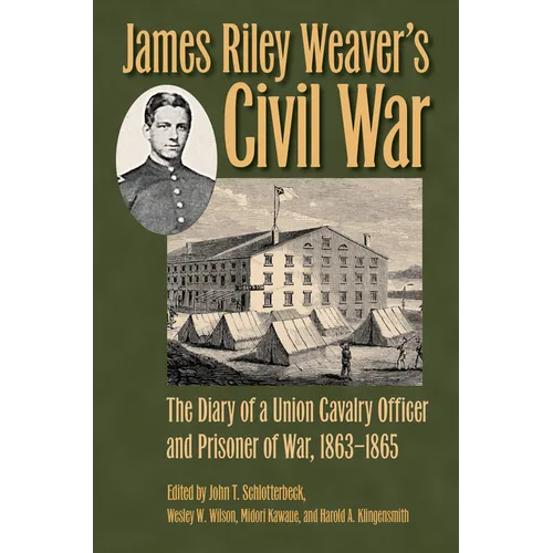 James Riley Weaver's Civil War: The Diary of a Union Cavalry Officer and Prisoner of War, 1863-1865