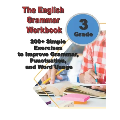 The English Grammar Workbook for Grade 3: 200+ Simple Exercises to Improve Grammar, Punctuation, and Word Usage.