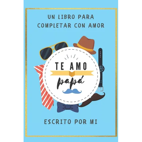 Te Amo Papa Un Libro para Completar con Amor: Escrito por Mi / Perfecto Regalo para Dia del Padre/ Regalo de Hijo(a) para Papa/ 6 x 9 in/ 40 Paginas/R