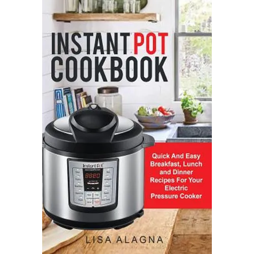 Instant Pot Cookbook: : Quick And Easy Breakfast, Lunch and Dinner Recipes For Your Electric Pressure Cooker