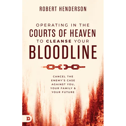 Operating in the Courts of Heaven to Cleanse Your Bloodline: Cancel the Enemy's Case Against You, Your Family, and Your Future