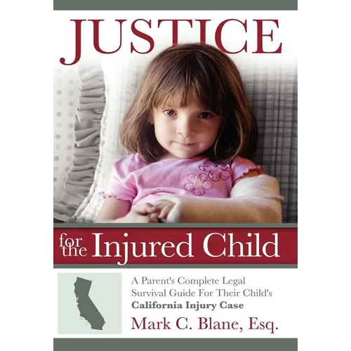Justice for the Injured Child: A Parent's Complete Legal Survival Guide for Their Child's California Injury Case