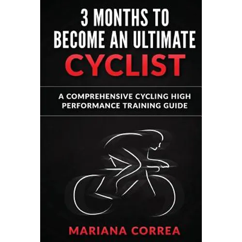 3 MONTHS To BECOME AN ULTIMATE CYCLIST: a COMPREHENSIVE CYCLING HIGH PERFORMANCE TRAINING GUIDE