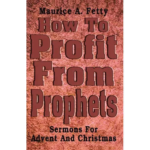 How to Profit from Prophets: Sermons for Advent and Christmas