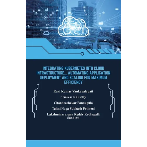 Integrating Kubernetes into Cloud Infrastructure, Automating Application Deployment and Scaling for Maximum Efficiency
