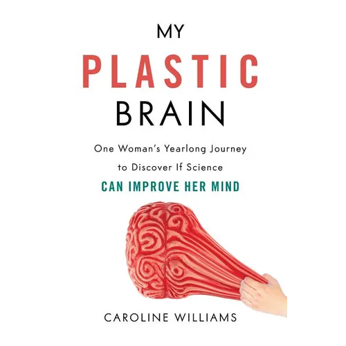 My Plastic Brain: One Woman's Yearlong Journey to Discover If Science Can Improve Her Mind