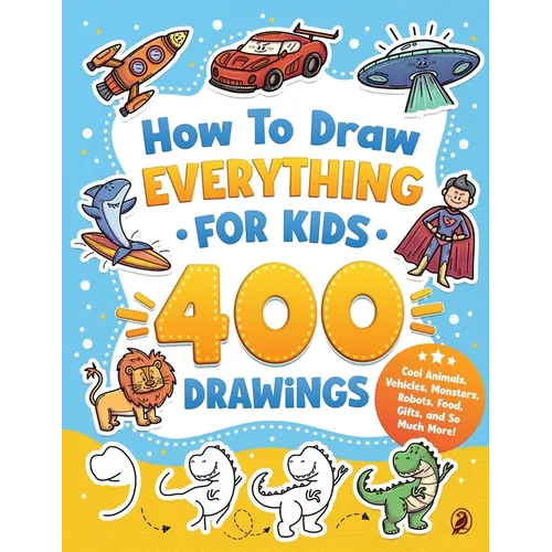 How to Draw Everything for Kids: 400 Step-by-Step Drawings of Cool Animals, Vehicles, Monsters, Robots, Food, Gifts, and So Much More!