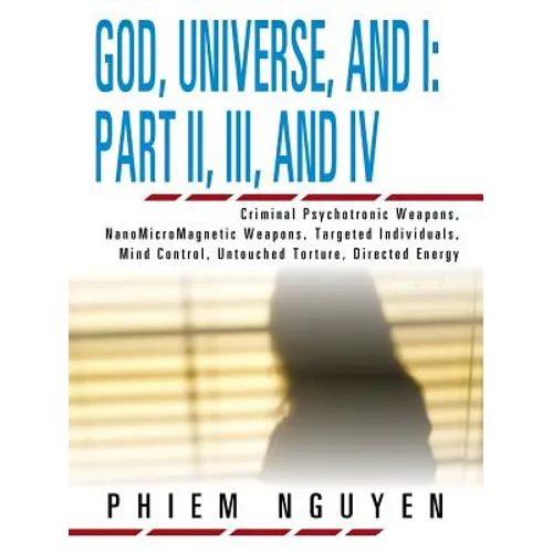 God, Universe, and I: Part II, III, and IV: Criminal Psychotronic Weapons, NanoMicroMagnetic Weapons, Targeted Individuals, Mind Control, Un