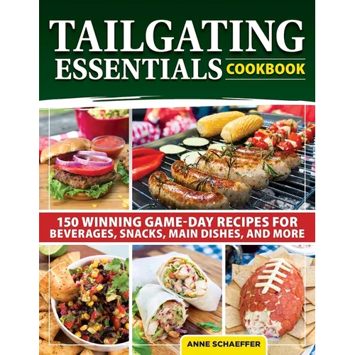 Tailgating Essentials Cookbook: 150 Winning Game-Day Recipes for Beverages, Snacks, Main Dishes, and More